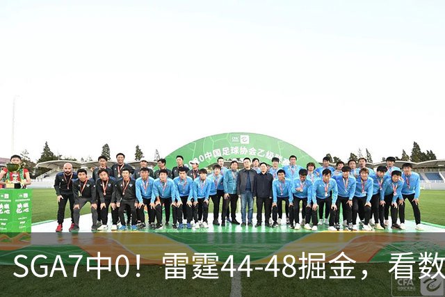SGA7中0！雷霆44-48掘金，看数据：你就是头号罪人！